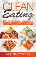 Clean Eating: 100+ Finom Clean Eating Receptek a fogyásért - A végső Clean Eating szakácskönyv - Clean Eating: 100+ Delicious Clean Eating Recipes for Weight Loss - The Ultimate Clean Eating Cookbook
