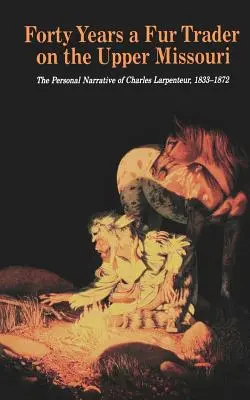 Negyven év szőrmekereskedés a Missouri felső folyásánál: Charles Larpenteur személyes elbeszélése, 1833-1872 - Forty Years a Fur Trader on the Upper Missouri: The Personal Narrative of Charles Larpenteur, 1833-1872