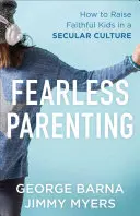 Félelem nélküli szülői magatartás: Hogyan neveljünk hívő gyerekeket egy szekuláris kultúrában? - Fearless Parenting: How to Raise Faithful Kids in a Secular Culture