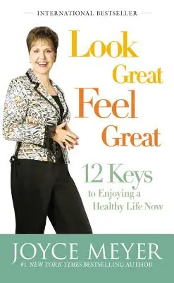 Nézz ki jól, érezd jól magad: 12 kulcs az egészséges élet élvezetéhez most - Look Great, Feel Great: 12 Keys to Enjoying a Healthy Life Now