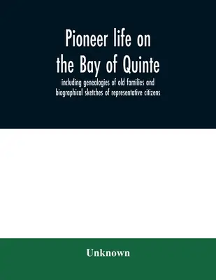 Az úttörők élete a Quinte-öbölben, beleértve a régi családok genealógiáját és a reprezentatív polgárok életrajzi vázlatait - Pioneer life on the Bay of Quinte, including genealogies of old families and biographical sketches of representative citizens