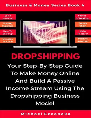 Dropshipping: A lépésről lépésre útmutató az online pénzkereséshez és a passzív jövedelemáramlás kiépítéséhez a Dropshipping üzleti modell segítségével - Dropshipping: Your Step-By-Step Guide To Make Money Online And Build A Passive Income Stream Using The Dropshipping Business Model