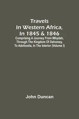 Utazás Nyugat-Afrikában, 1845-ben és 1846-ban, Whydahból, a Dahomey Királyságon keresztül, Adofoodiáig, a belső országrészben. - Travels In Western Africa, In 1845 & 1846, Comprising A Journey From Whydah, Through The Kingdom Of Dahomey, To Adofoodia, In The Interior