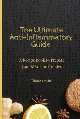 A végső gyulladáscsökkentő útmutató: Receptkönyv, hogy percek alatt elkészíthesd ételeidet - The Ultimate Anti-Inflammatory Guide: A Recipe Book to Prepare your Meals in Minutes