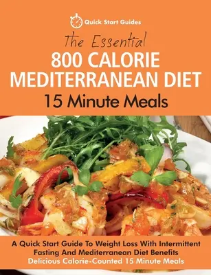 Az alapvető 800 kalóriás mediterrán diéta 15 perces ételei: A Quick Start Guide To Weight Loss With Intermittent Fasting And Mediterranean Diet Benefit - The Essential 800 Calorie Mediterranean Diet 15 Minute Meals: A Quick Start Guide To Weight Loss With Intermittent Fasting And Mediterranean Diet Bene