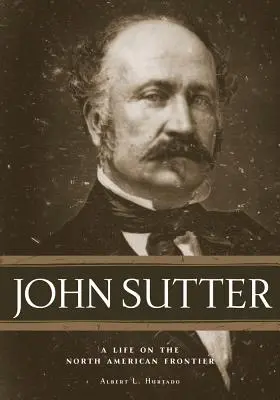 John Sutter: Egy élet az észak-amerikai határon - John Sutter: A Life on the North American Frontier