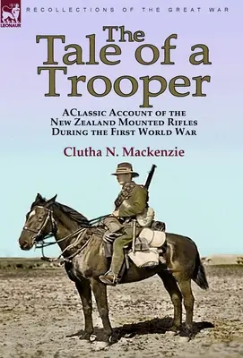 Egy katona története: klasszikus beszámoló az új-zélandi lovas lövészekről az első világháborúban - The Tale of a Trooper: a Classic Account of the New Zealand Mounted Rifles During the First World War