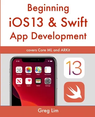 Kezdő iOS 13 és Swift alkalmazásfejlesztés: iOS-alkalmazások fejlesztése Xcode 11, Swift 5, Core ML, ARKit és más eszközökkel - Beginning iOS 13 & Swift App Development: Develop iOS Apps with Xcode 11, Swift 5, Core ML, ARKit and more