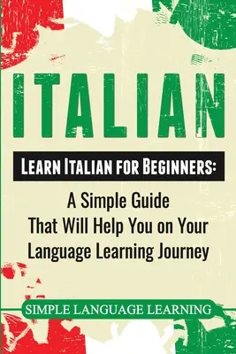 Olasz: Tanulj olaszul kezdőknek: Egyszerű útmutató, amely segít a nyelvtanulás útján - Italian: Learn Italian for Beginners: A Simple Guide that Will Help You on Your Language Learning Journey