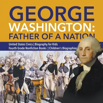 George Washington: Életrajz gyerekeknek - Negyedik osztályos nemirodalmi könyvek - Gyermekbiográfia - Gyermekbiográfia - George Washington: Father of a Nation - United States Civics - Biography for Kids - Fourth Grade Nonfiction Books - Children's Biographie