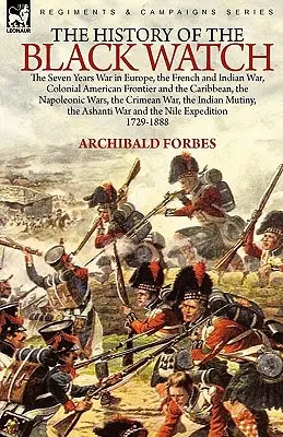 A fekete őrség története: a hétéves háború Európában, a francia és indián háború, az amerikai gyarmati határvidék és a Karib-tenger, a napóleoni háborúk - The History of the Black Watch: the Seven Years War in Europe, the French and Indian War, Colonial American Frontier and the Caribbean, the Napoleonic