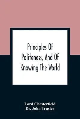 Zásady zdvořilosti a poznávání světa; obsahující všechny pokyny, které jsou nezbytné k tomu, aby se gentleman a módní člověk naučil - Principles Of Politeness, And Of Knowing The World; Containing Every Instruction Necessary To Complete The Gentleman And Man Of Fashion, To Teach Him
