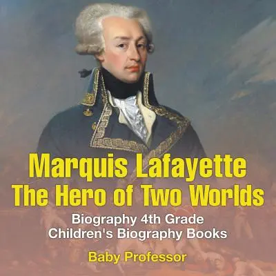 Marquis de Lafayette: A két világ hőse - Életrajz 4. osztályos gyermekéletrajzi könyvek - Marquis de Lafayette: The Hero of Two Worlds - Biography 4th Grade Children's Biography Books