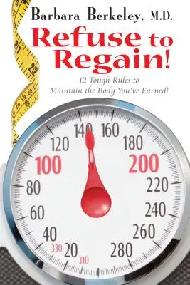 Visszautasítani a visszaszerzést!: 12 kemény szabály a kiérdemelt test megőrzéséhez - Refuse to Regain!: 12 Tough Rules to Maintain the Body You've Earned