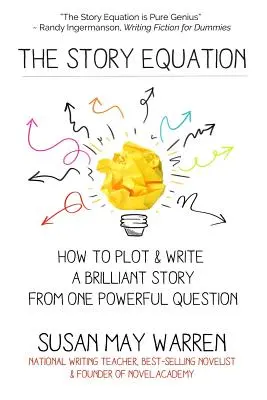 A történet egyenlete: Hogyan tervezz és írj briliáns történetet egyetlen erőteljes kérdéssel - The Story Equation: How to Plot and Write a Brilliant Story with One Powerful Question