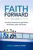 Faith Forward 3. kötet: Forradalom elindítása a gyermekekkel, fiatalokkal és családokkal végzett szolgálaton keresztül - Faith Forward Volume 3: Launching a Revolution Through Ministry with Children, Youth, and Families