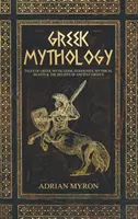 Görög mitológia: Mesék a görög mítoszokról, istenekről, istennőkről, mitikus állatokról és az ókori Görögország hiedelmeiről - Greek Mythology: Tales of Greek Myth, Gods, Goddesses, Mythical Beasts & the Beliefs of Ancient Greece