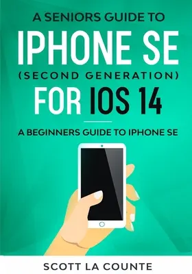 Az iPhone SE (második generációs) iPhone SE útmutató időseknek az iOS 14-hez: Útmutató kezdőknek az iPhone SE-hez - A Seniors Guide To iPhone SE (Second Generation) For iOS 14: A Beginners Guide To iPhone SE