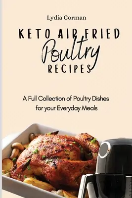 Keto Air Fried Poultry Receptek: A Full Collection of Poultry Dishes for your Everyday Meals (Baromfiételek teljes gyűjteménye a mindennapi étkezésekhez) - Keto Air Fried Poultry Recipes: A Full Collection of Poultry Dishes for your Everyday Meals