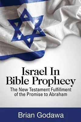 Izrael a bibliai próféciában: Az Ábrahámnak tett ígéret újszövetségi beteljesedése. - Israel in Bible Prophecy: The New Testament Fulfillment of the Promise to Abraham