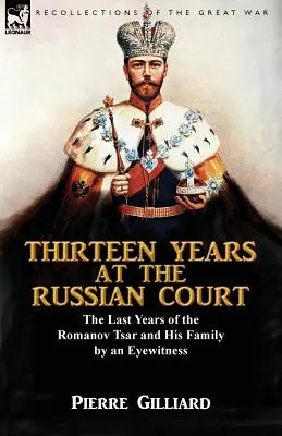 Tizenhárom év az orosz udvarban: a Romanov-cár és családja utolsó évei egy szemtanú által - Thirteen Years at the Russian Court: the Last Years of the Romanov Tsar and His Family by an Eyewitness