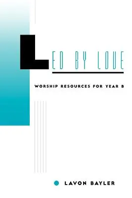 A szeretet által vezetve - Istentiszteleti források a B évhez - Led by Love - Worship Resources for Year B