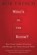 Ki van a szobában?: Hogyan strukturálják és irányítják a nagy vezetők a körülöttük lévő csapatokat? - Who's in the Room?: How Great Leaders Structure and Manage the Teams Around Them