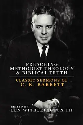 A metodista teológia és a bibliai igazság prédikálása: C. K. Barrett klasszikus prédikációi - Preaching Methodist Theology and Biblical Truth: Classic Sermons of C. K. Barrett