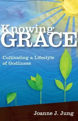 A kegyelem megismerése: Az istenfélő életmód ápolása - Knowing Grace: Cultivating a Lifestyle of Godliness