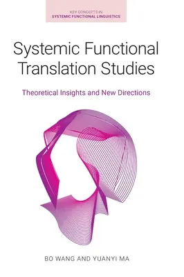 Rendszeres funkcionális fordítási tanulmányok: Elméleti felismerések és új irányok - Systemic Functional Translation Studies: Theoretical Insights and New Directions