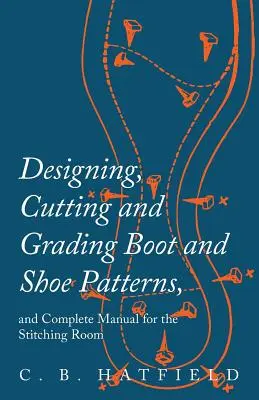 Csizma- és cipőminták tervezése, vágása és osztályozása, és teljes kézikönyv a varrószobához - Designing, Cutting and Grading Boot and Shoe Patterns, and Complete Manual for the Stitching Room