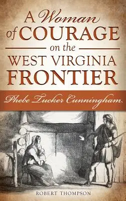 Egy bátor nő a nyugat-virginiai határon: Phebe Tucker Cunningham - A Woman of Courage on the West Virginia Frontier: Phebe Tucker Cunningham