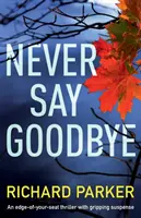 Soha ne mondj búcsút: Egy lebilincselő izgalommal teli thriller - Never Say Goodbye: An Edge of Your Seat Thriller with Gripping Suspense