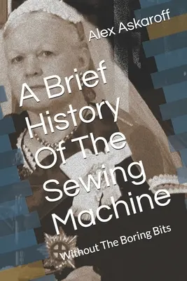 A varrógép rövid története: Az unalmas részek nélkül - A Brief History Of The Sewing Machine: Without The Boring Bits