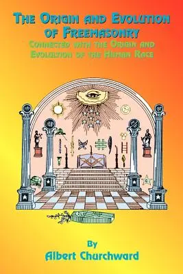 A szabadkőművesség eredete és fejlődése: Kapcsolatban az emberi faj eredetével és fejlődésével - The Origin and Evolution of Freemasonry: Connected with the Origin and Evolution of the Human Race