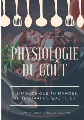 Physiologie du got: Dis-moi ce que tu manges, je te dirai ce que tu es: tude scientifique (et drolatique) de la gastronomie franaise. - Physiologie du got: Dis-moi ce que tu manges, je te dirai ce que tu es: tude scientifique (et drolatique) de la gastronomie franaise