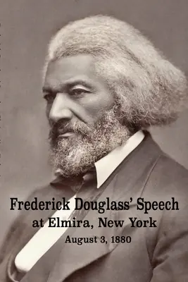 Frederick Douglass beszéde a New York állambeli Elmirában - 1880. augusztus 3. Frederick Douglass írta: Frederick Douglass - Frederick Douglass' Speech at Elmira, New York - August 3, 1880 by Frederick Douglass