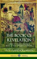 A Jelenések könyve: A Study of the Last Prophetic Book of New Testament Scripture (Keményfedeles) - The Book of Revelation: A Study of the Last Prophetic Book of New Testament Scripture (Hardcover)