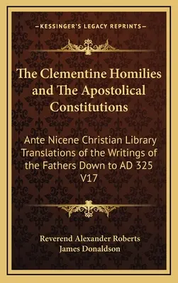 A Kelemen-homíliák és az Apostoli Konstitúciók: Az atyák írásainak fordításai a 325-ig terjedő időszakban V1. - The Clementine Homilies and the Apostolical Constitutions: Ante Nicene Christian Library Translations of the Writings of the Fathers Down to Ad 325 V1