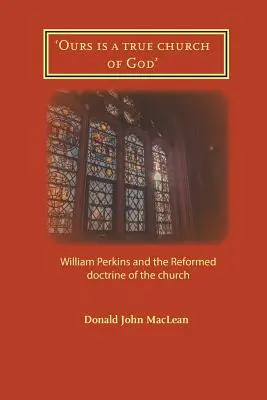 'A miénk Isten igaz egyháza': William Perkins és a református egyháztan - 'Ours is a true church of God': William Perkins and the Reformed doctrine of the church