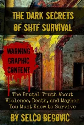 A SHTF túlélés sötét titkai: A kegyetlen igazság az erőszakról, a halálról és a káoszról, amit tudnod kell a túléléshez. - The Dark Secrets of SHTF Survival: The Brutal Truth About Violence, Death, & Mayhem You Must Know to Survive