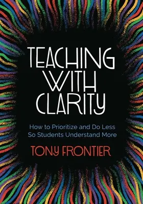 Tanítás tisztán: Hogyan tegyünk prioritásokat és tegyünk kevesebbet, hogy a diákok többet értsenek meg - Teaching with Clarity: How to Prioritize and Do Less So Students Understand More