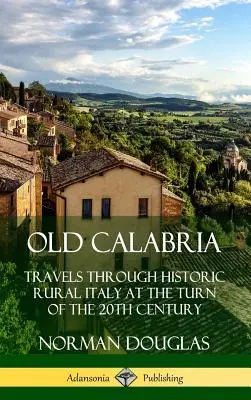 Régi Calabria: Utazás a történelmi vidéki Olaszországban a 20. századfordulón (Keménykötés) - Old Calabria: Travels Through Historic Rural Italy at the Turn of the 20th Century (Hardcover)