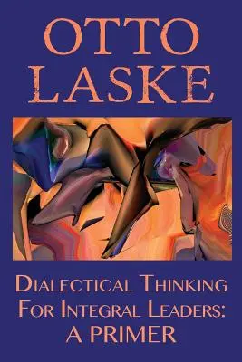 Dialektikus gondolkodás integratív vezetők számára: A Primer - Dialectical Thinking for Integral Leaders: A Primer