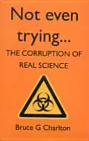 Nem is próbálkozom: A valódi tudomány megrontása - Not Even Trying: The Corruption of Real Science