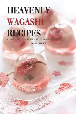 Mennyei Wagashi receptek: Szakácskönyv szuperédes desszertötletekkel! - Heavenly Wagashi Recipes: A Cookbook of Superbly Sweet Dessert Ideas!