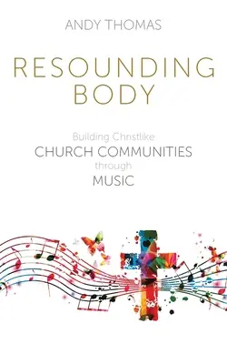 Resounding Body: Krisztushoz hasonló egyházi közösségek építése a zene segítségével - Resounding Body: Building Christlike Church Communities through Music