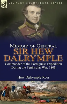 Sir Hew Dalrymple tábornok emlékiratai: Dale Dalewry: A portugál expedíció parancsnoka a félszigeti háborúban, 1808. - Memoir of General Sir Hew Dalrymple: Commander of the Portuguese Expedition During the Peninsular War, 1808