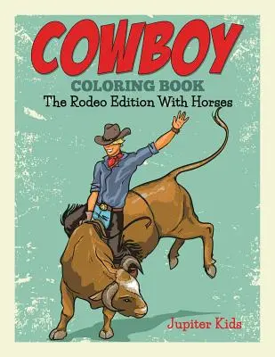 Cowboy színezőkönyv: Rodeó kiadás lovakkal - Cowboy Coloring Book: The Rodeo Edition With Horses