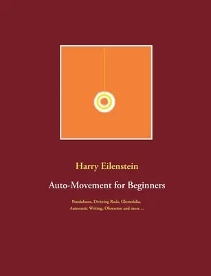 Automatikus mozgás kezdőknek: Ingák, jósbotok, glosszolália, automatikus írás, megszállottság és még sok más ... - Auto-Movement for Beginners: Pendulums, Divining Rods, Glossolalia, Automatic Writing, Obsession and more ...